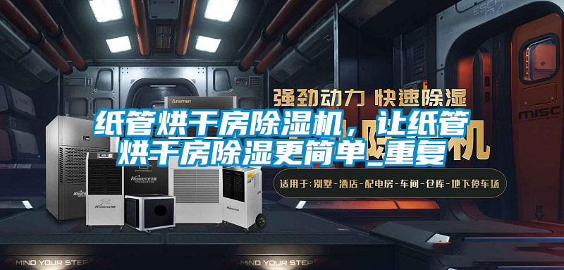 紙管烘干房除濕機，讓紙管烘干房除濕更簡單_重復