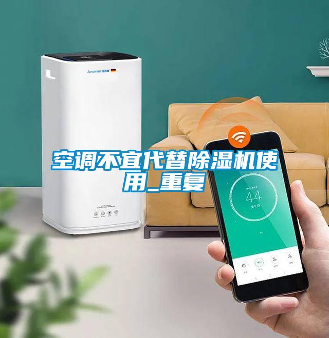 空調(diào)不宜代替除濕機(jī)使用_重復(fù)