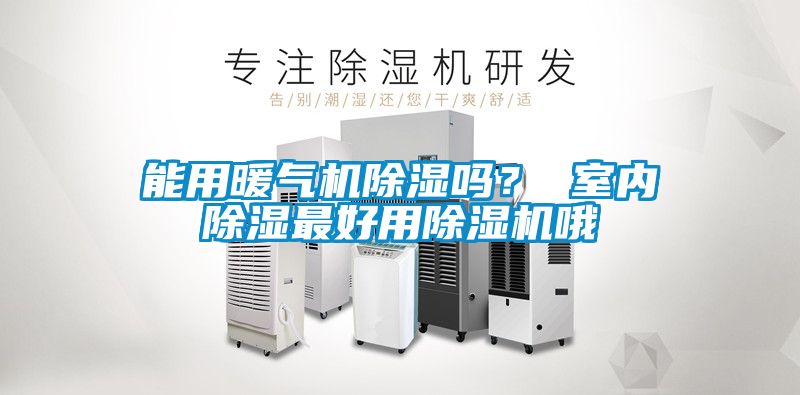 能用暖氣機(jī)除濕嗎？ 室內(nèi)除濕最好用除濕機(jī)哦