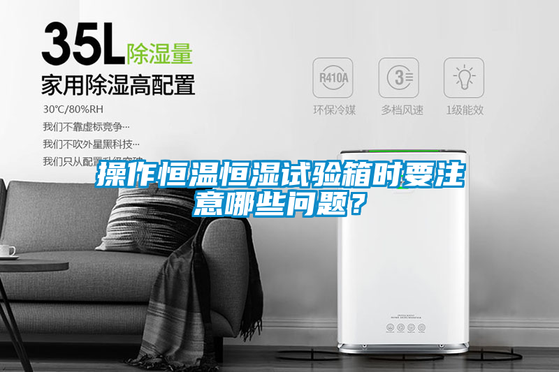 操作恒溫恒濕試驗箱時要注意哪些問題？