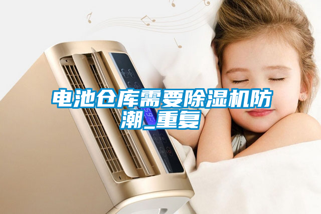 電池倉庫需要除濕機(jī)防潮_重復(fù)