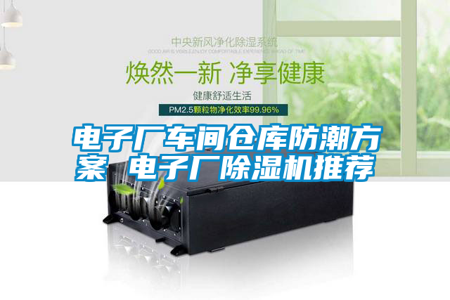 電子廠車間倉(cāng)庫(kù)防潮方案 電子廠除濕機(jī)推薦