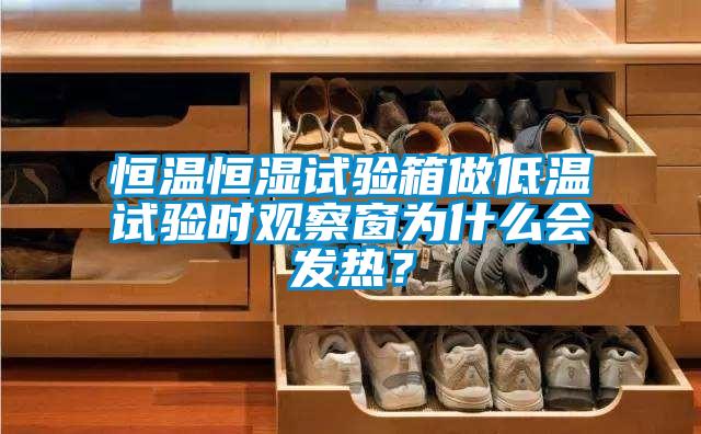 恒溫恒濕試驗箱做低溫試驗時觀察窗為什么會發(fā)熱？