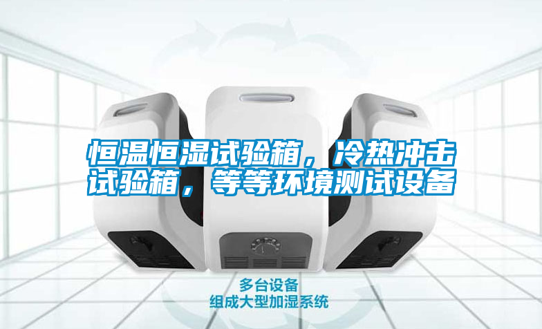 恒溫恒濕試驗(yàn)箱，冷熱沖擊試驗(yàn)箱，等等環(huán)境測(cè)試設(shè)備