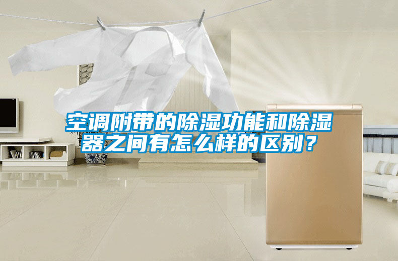 空調(diào)附帶的除濕功能和除濕器之間有怎么樣的區(qū)別？