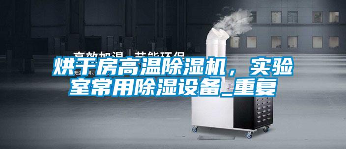烘干房高溫除濕機，實驗室常用除濕設備_重復