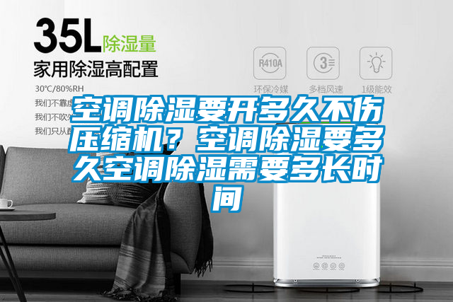 空調(diào)除濕要開多久不傷壓縮機(jī)？空調(diào)除濕要多久空調(diào)除濕需要多長(zhǎng)時(shí)間