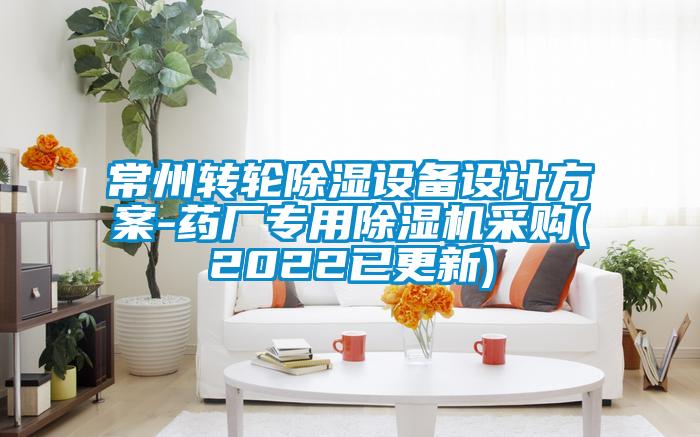 常州轉(zhuǎn)輪除濕設(shè)備設(shè)計(jì)方案-藥廠專(zhuān)用除濕機(jī)采購(gòu)(2022已更新)