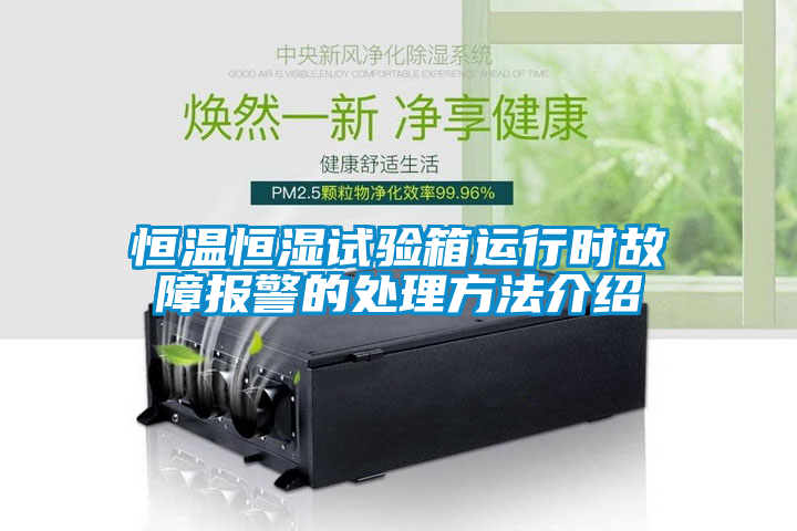 恒溫恒濕試驗箱運(yùn)行時故障報警的處理方法介紹