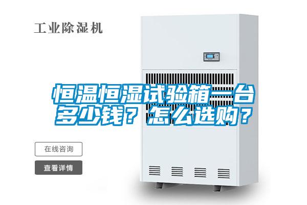 恒溫恒濕試驗(yàn)箱一臺(tái)多少錢(qián)？怎么選購(gòu)？