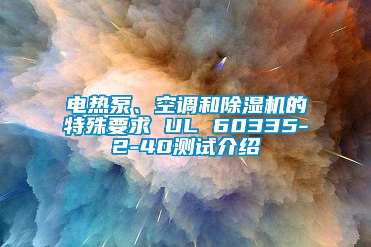 電熱泵、空調(diào)和除濕機(jī)的特殊要求 UL 60335-2-40測試介紹