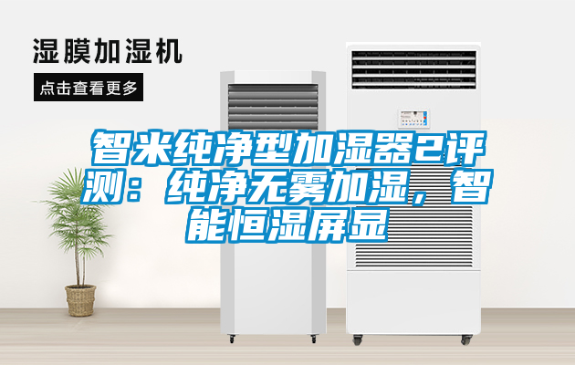 智米純凈型加濕器2評測：純凈無霧加濕，智能恒濕屏顯