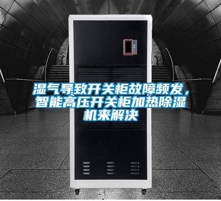 濕氣導(dǎo)致開關(guān)柜故障頻發(fā)，智能高壓開關(guān)柜加熱除濕機(jī)來解決
