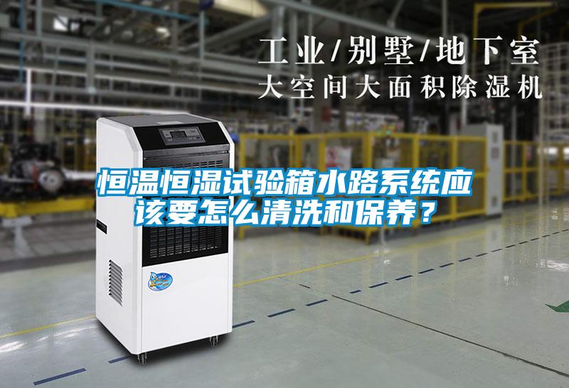 恒溫恒濕試驗箱水路系統(tǒng)應(yīng)該要怎么清洗和保養(yǎng)？
