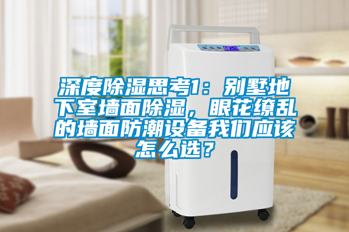 深度除濕思考1：別墅地下室墻面除濕，眼花繚亂的墻面防潮設(shè)備我們應(yīng)該怎么選？