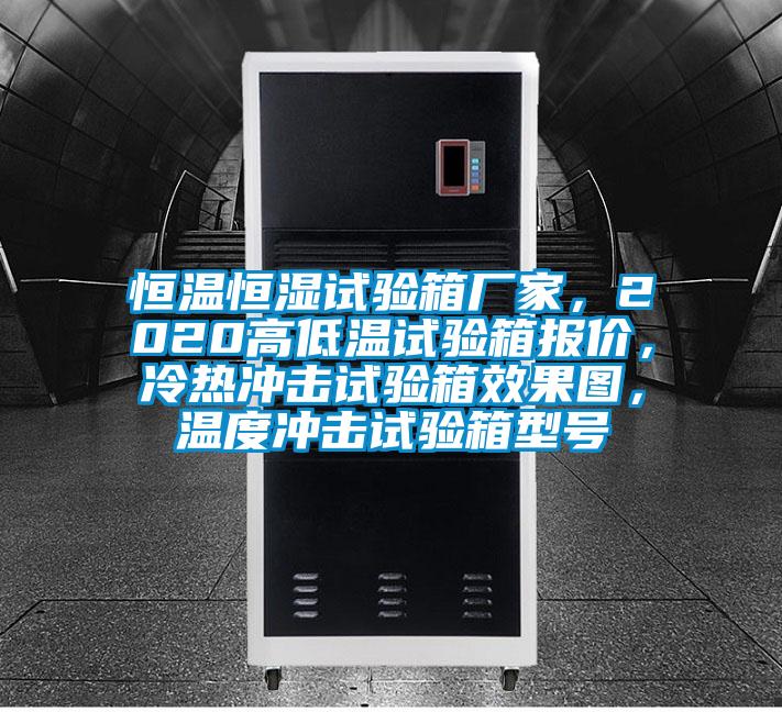 恒溫恒濕試驗(yàn)箱廠家，2020高低溫試驗(yàn)箱報(bào)價(jià)，冷熱沖擊試驗(yàn)箱效果圖，溫度沖擊試驗(yàn)箱型號(hào)