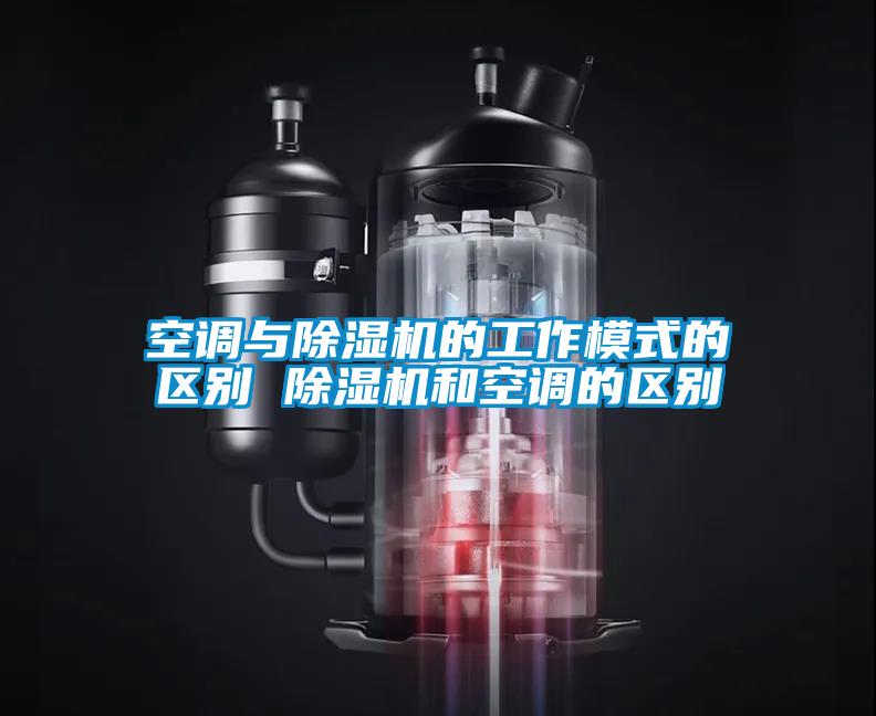 空調(diào)與除濕機(jī)的工作模式的區(qū)別 除濕機(jī)和空調(diào)的區(qū)別