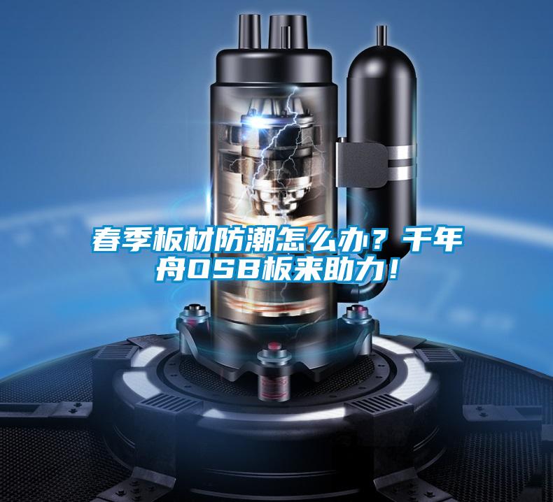 春季板材防潮怎么辦？千年舟OSB板來助力！