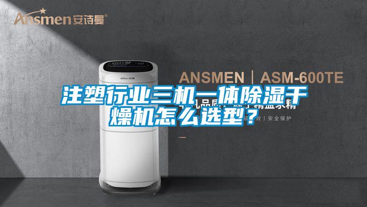 注塑行業(yè)三機(jī)一體除濕干燥機(jī)怎么選型？