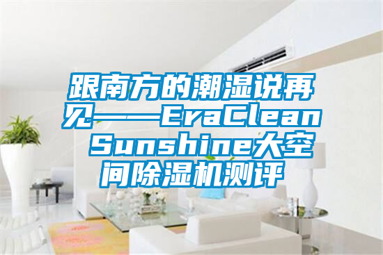 跟南方的潮濕說(shuō)再見——EraClean Sunshine大空間除濕機(jī)測(cè)評(píng)