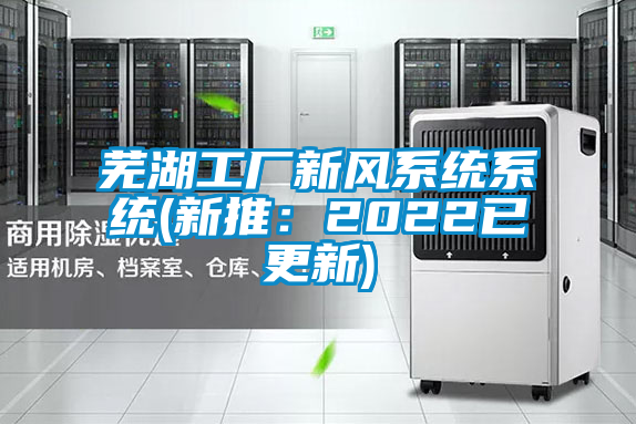 蕪湖工廠新風系統(tǒng)系統(tǒng)(新推：2022已更新)