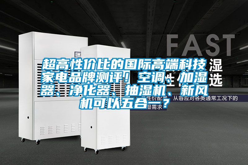 超高性價比的國際高端科技家電品牌測評！空調(diào)、加濕器、凈化器、抽濕機、新風(fēng)機可以五合一？