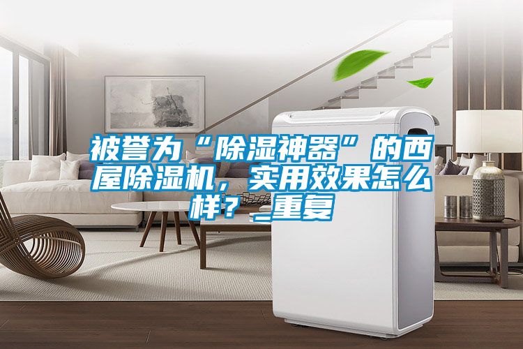 被譽(yù)為“除濕神器”的西屋除濕機(jī)，實(shí)用效果怎么樣？_重復(fù)
