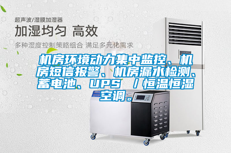 機房環(huán)境動力集中監(jiān)控、機房短信報警、機房漏水檢測、蓄電池、UPS ／恒溫恒濕空調(diào)。