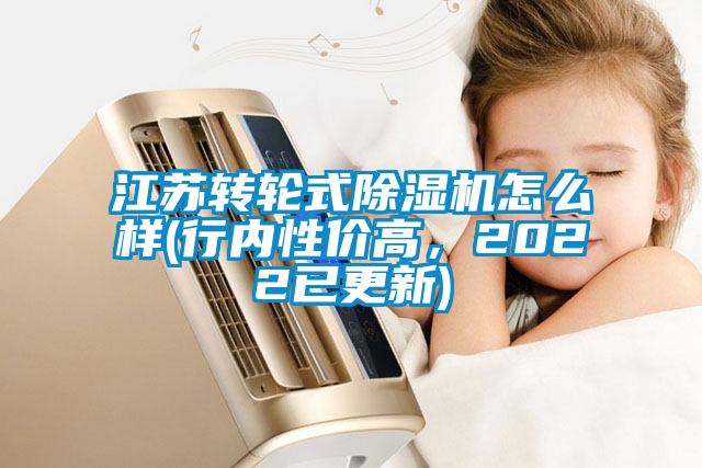 江蘇轉(zhuǎn)輪式除濕機(jī)怎么樣(行內(nèi)性價(jià)高，2022已更新)