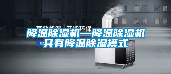 降溫除濕機—降溫除濕機具有降溫除濕模式