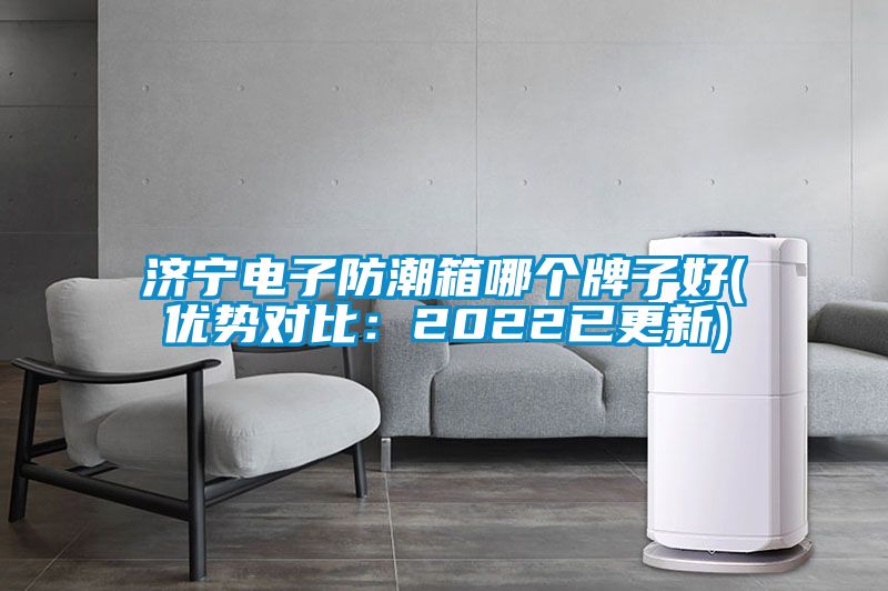濟寧電子防潮箱哪個牌子好(優(yōu)勢對比：2022已更新)