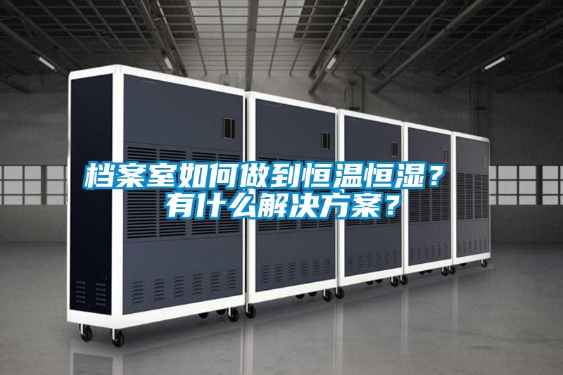 檔案室如何做到恒溫恒濕？ 有什么解決方案？