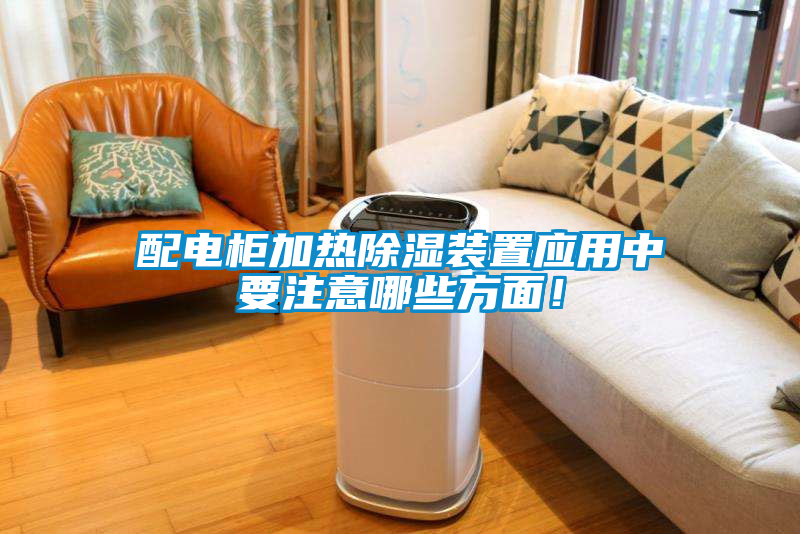 配電柜加熱除濕裝置應(yīng)用中要注意哪些方面！