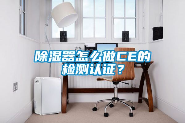 除濕器怎么做CE的檢測認(rèn)證？