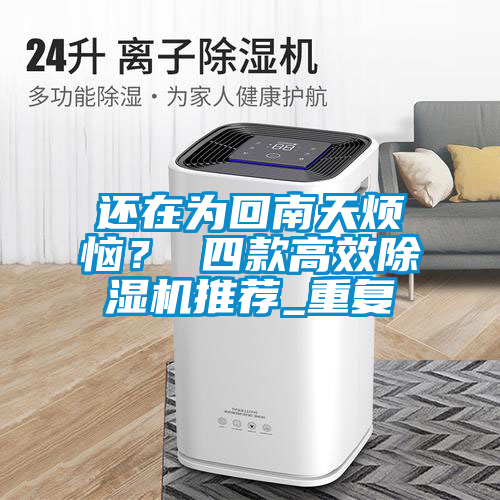 還在為回南天煩惱？ 四款高效除濕機(jī)推薦_重復(fù)