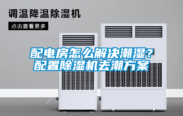 配電房怎么解決潮濕？配置除濕機(jī)去潮方案