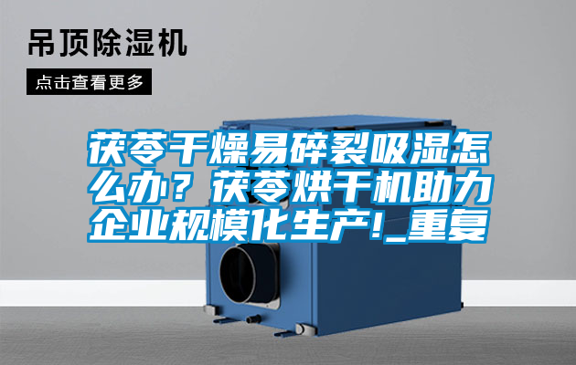 茯苓干燥易碎裂吸濕怎么辦？茯苓烘干機助力企業(yè)規(guī)?；a!_重復