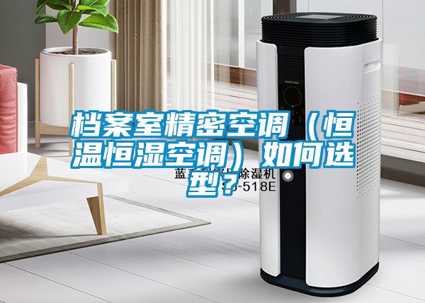 檔案室精密空調(diào)（恒溫恒濕空調(diào)）如何選型？