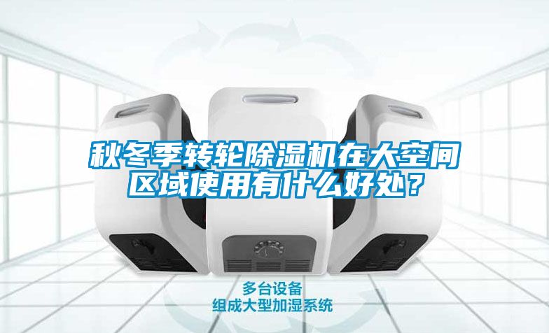 秋冬季轉(zhuǎn)輪除濕機在大空間區(qū)域使用有什么好處？