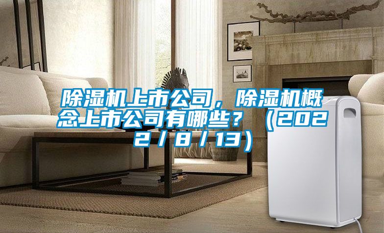 除濕機上市公司，除濕機概念上市公司有哪些？（2022／8／13）