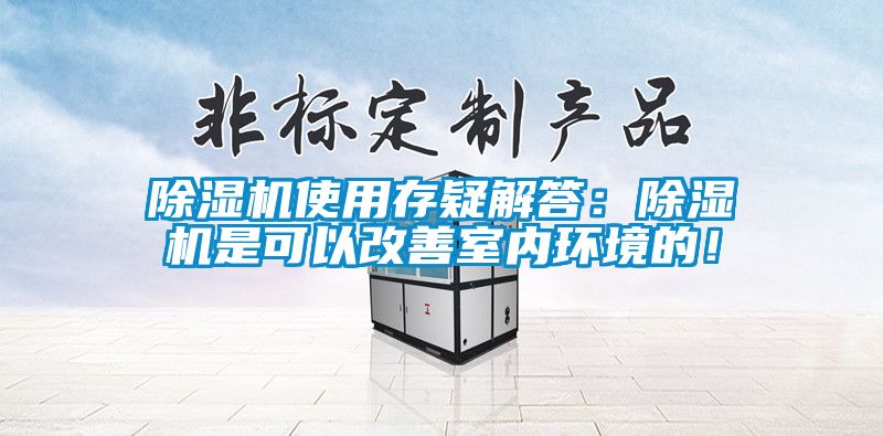 除濕機(jī)使用存疑解答：除濕機(jī)是可以改善室內(nèi)環(huán)境的！