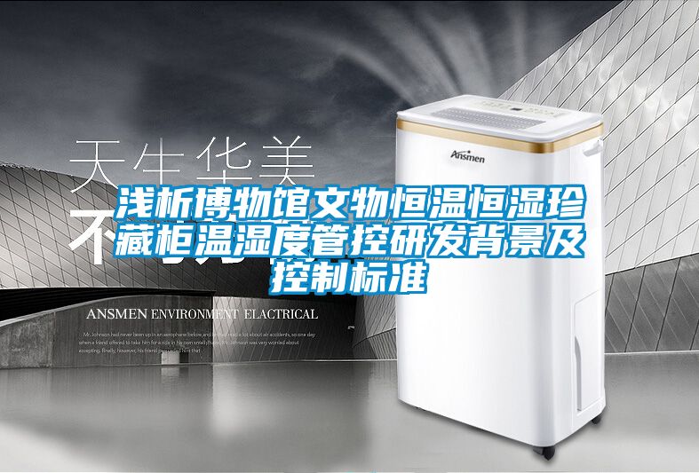 淺析博物館文物恒溫恒濕珍藏柜溫濕度管控研發(fā)背景及控制標準