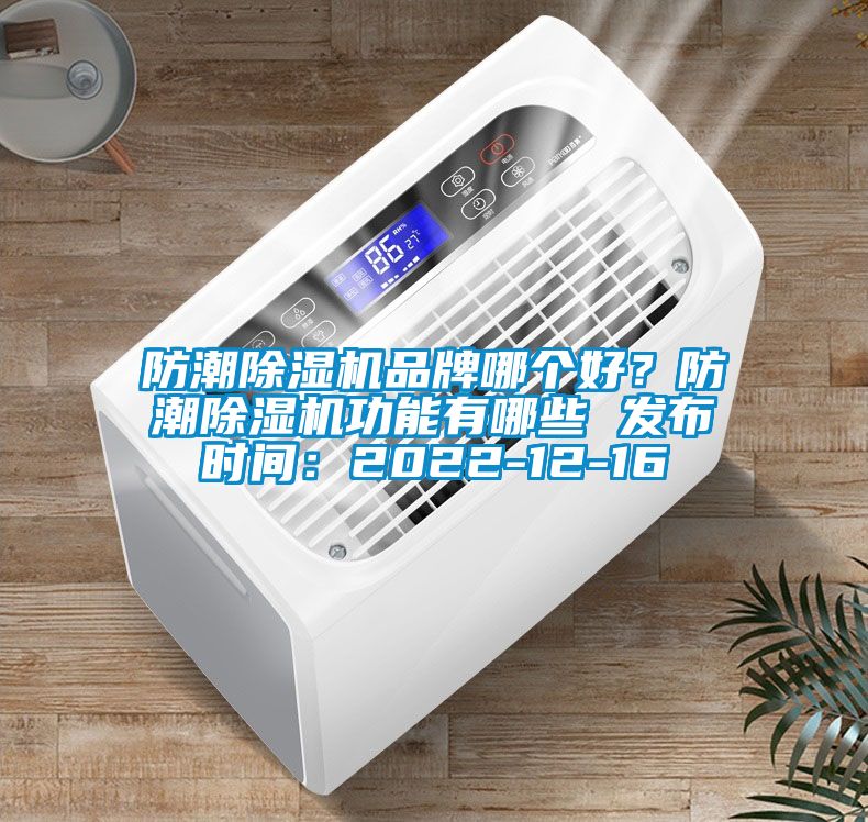 防潮除濕機(jī)品牌哪個好？防潮除濕機(jī)功能有哪些 發(fā)布時間：2022-12-16