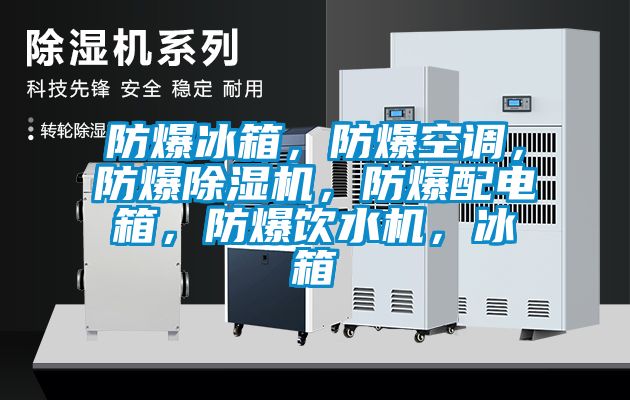 防爆冰箱，防爆空調(diào)，防爆除濕機，防爆配電箱，防爆飲水機，冰箱