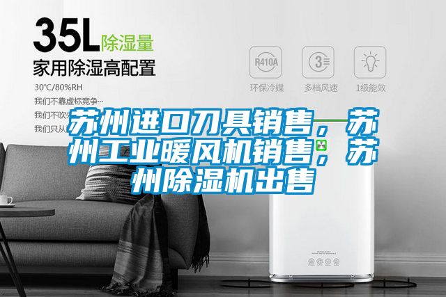 蘇州進口刀具銷售，蘇州工業(yè)暖風機銷售，蘇州除濕機出售