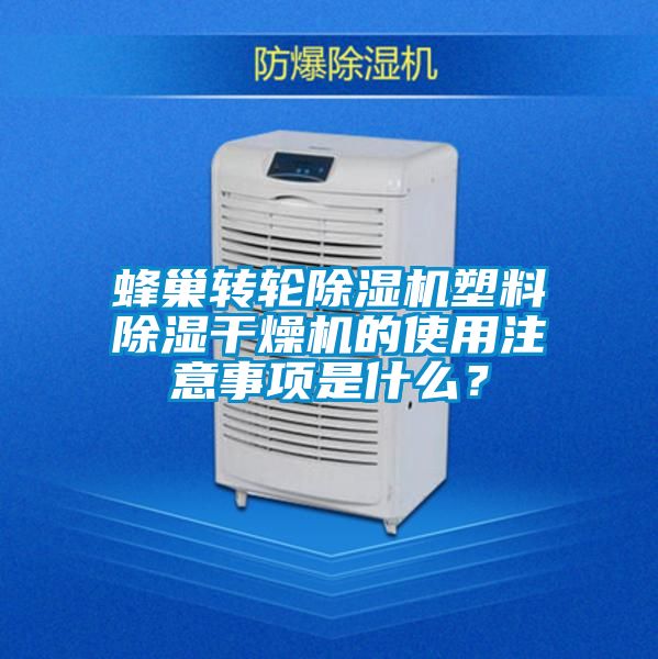 蜂巢轉(zhuǎn)輪除濕機塑料除濕干燥機的使用注意事項是什么？