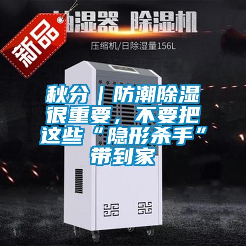 秋分｜防潮除濕很重要，不要把這些“隱形殺手”帶到家