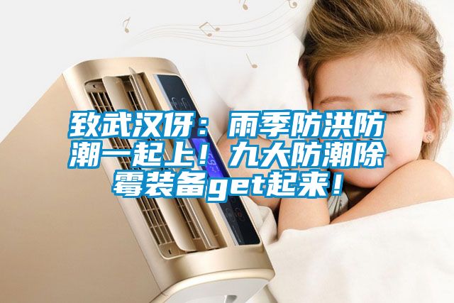 致武漢伢：雨季防洪防潮一起上！九大防潮除霉裝備get起來(lái)！