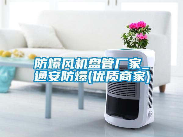 防爆風(fēng)機(jī)盤管廠家_通安防爆(優(yōu)質(zhì)商家)