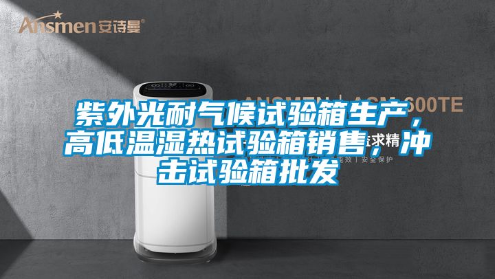 紫外光耐氣候試驗(yàn)箱生產(chǎn)，高低溫濕熱試驗(yàn)箱銷(xiāo)售，沖擊試驗(yàn)箱批發(fā)